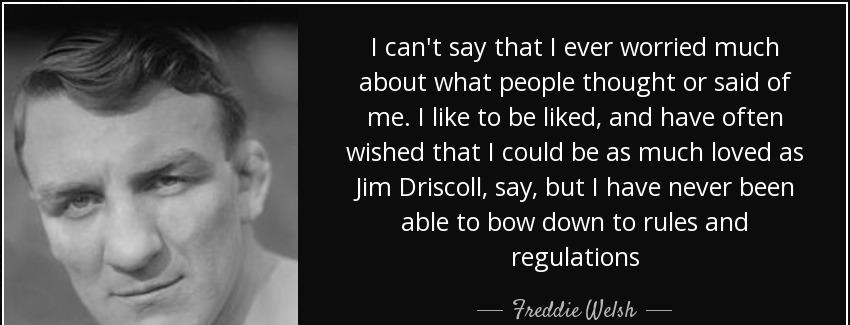 quote i can t say that i ever worried much about what people thought or said of me i like freddie welsh Quotes