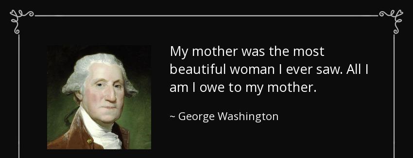 quote my mother was the most beautiful woman i ever saw all i am i owe to my mother george washington Quotes