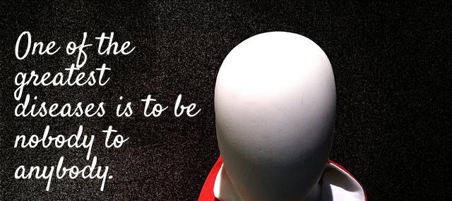 Quotation Mother Teresa One of the greatest diseases is to be nobody to Quotes