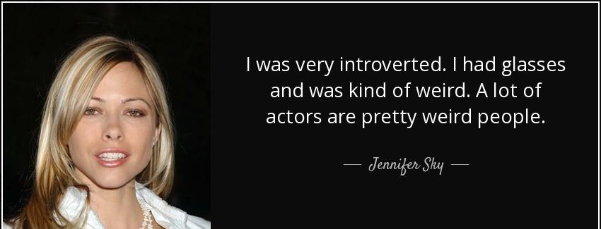 quote i was very introverted i had glasses and was kind of weird a lot of actors are pretty jennifer sky Quotes
