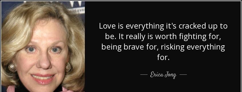 quote love is everything it s cracked up to be it really is worth fighting for being brave erica jong Quotes