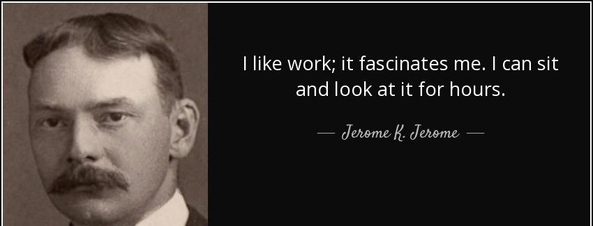 quote i like work it fascinates me i can sit and look at it for hours jerome k jerome Quotes