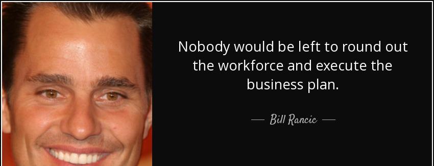 quote nobody would be left to round out the workforce and execute the business plan bill rancic Quotes