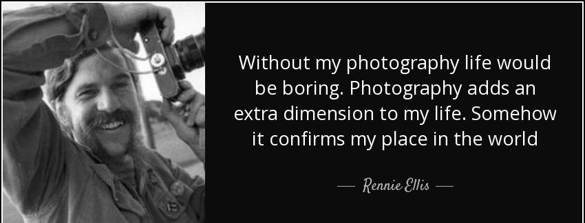 quote without my photography life would be boring photography adds an extra dimension to my rennie ellis Quotes