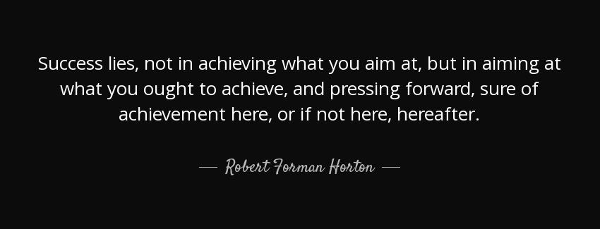 quote success lies not in achieving what you aim at but in aiming at what you ought to achieve robert forman horton Quotes