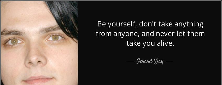 quote be yourself don t take anything from anyone and never let them take you alive gerard way Quotes