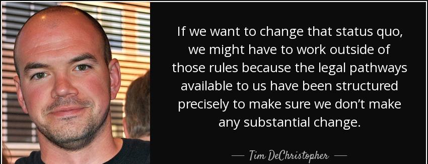 quote if we want to change that status quo we might have to work outside of those rules because tim dechristopher Quotes
