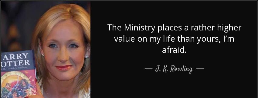 quote the ministry places a rather higher value on my life than yours i m afraid j k rowling Quotes