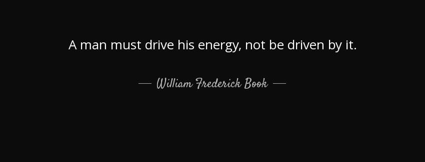 quote a man must drive his energy not be driven by it william frederick book Quotes