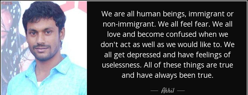 quote we are all human beings immigrant or non immigrant we all feel fear we all love and akhil Quotes