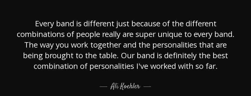 quote every band is different just because of the different combinations of people really ali koehler Quotes