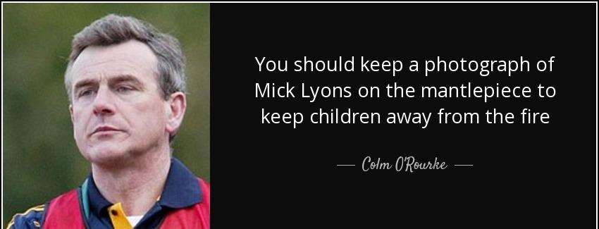 quote you should keep a photograph of mick lyons on the mantlepiece to keep children away colm o rourke Quotes