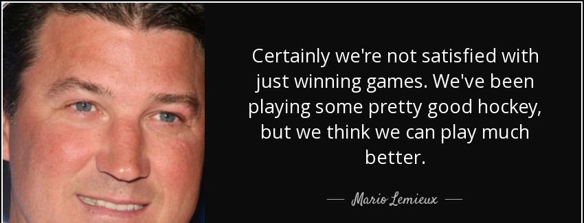 quote certainly we re not satisfied with just winning games we ve been playing some pretty mario lemieux Quotes