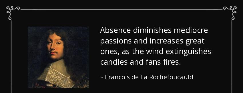 quote absence diminishes mediocre passions and increases great ones as the wind extinguishes francois de la rochefoucauld Quotes