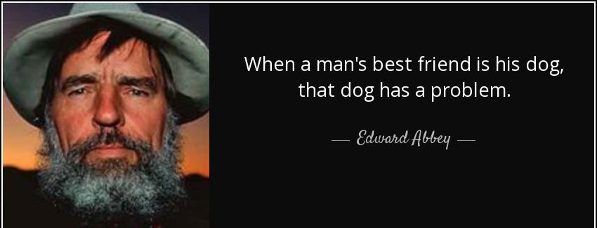 quote when a man s best friend is his dog that dog has a problem edward abbey Quotes
