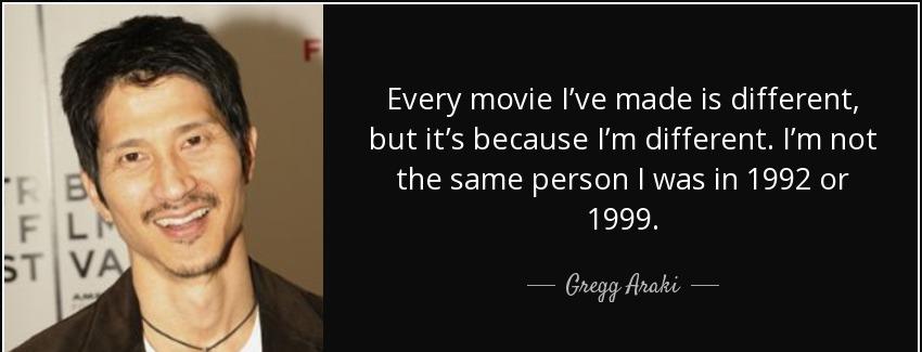 quote every movie i ve made is different but it s because i m different i m not the same person gregg araki Quotes