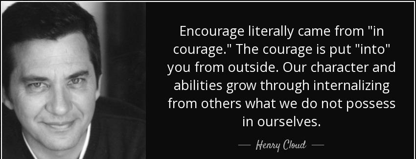 quote encourage literally came from in courage the courage is put into you from outside our henry cloud Quotes