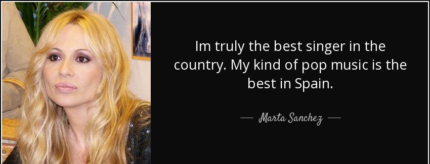 quote im truly the best singer in the country my kind of pop music is the best in spain marta sanchez Quotes