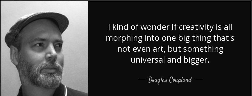 quote i kind of wonder if creativity is all morphing into one big thing that s not even art douglas coupland Quotes