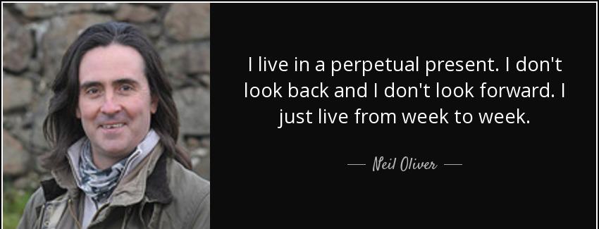 quote i live in a perpetual present i don t look back and i don t look forward i just live neil oliver Quotes