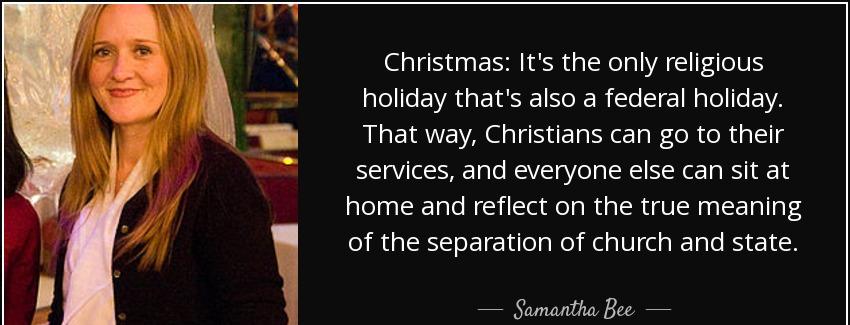 quote christmas it s the only religious holiday that s also a federal holiday that way christians samantha bee Quotes