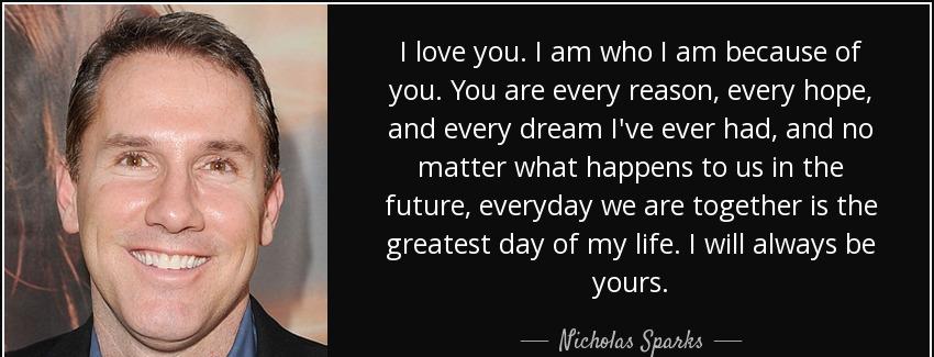 quote i love you i am who i am because of you you are every reason every hope and every dream nicholas sparks Quotes