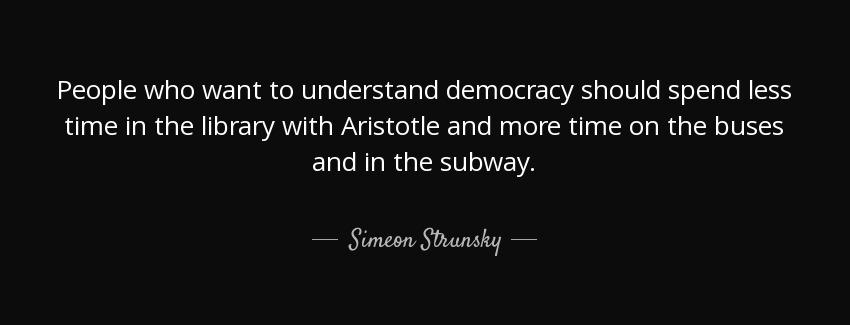 quote people who want to understand democracy should spend less time in the library with aristotle simeon strunsky Quotes