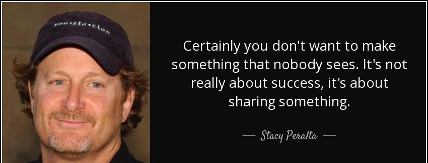 quote certainly you don t want to make something that nobody sees it s not really about success stacy peralta Quotes