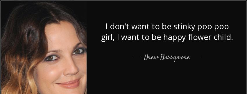 quote i don t want to be stinky poo poo girl i want to be happy flower child drew barrymore Quotes