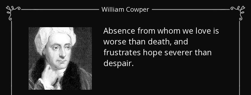 quote absence from whom we love is worse than death and frustrates hope severer than despair william cowper Quotes