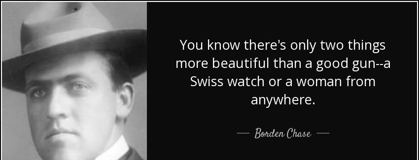 quote you know there s only two things more beautiful than a good gun a swiss watch or a woman borden chase Quotes