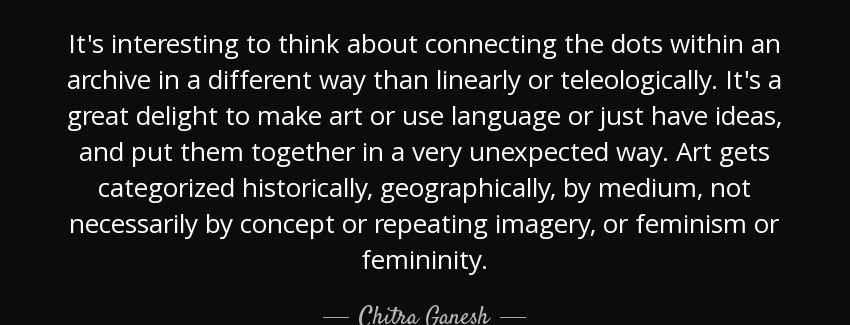 quote it s interesting to think about connecting the dots within an archive in a different chitra ganesh Quotes