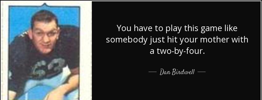 quote you have to play this game like somebody just hit your mother with a two by four dan birdwell Quotes