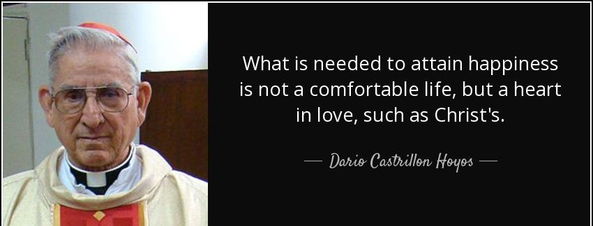 quote what is needed to attain happiness is not a comfortable life but a heart in love such dario castrillon hoyos Quotes