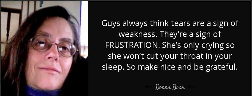 quote guys always think tears are a sign of weakness they re a sign of frustration she s only donna barr Quotes