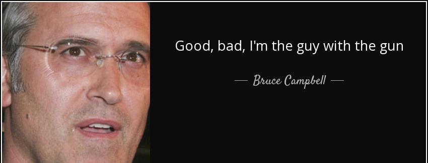 quote good bad i m the guy with the gun bruce campbell Quotes