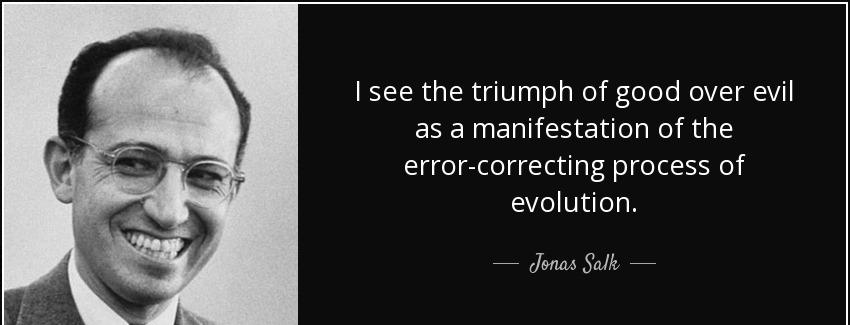 quote i see the triumph of good over evil as a manifestation of the error correcting process jonas salk Quotes
