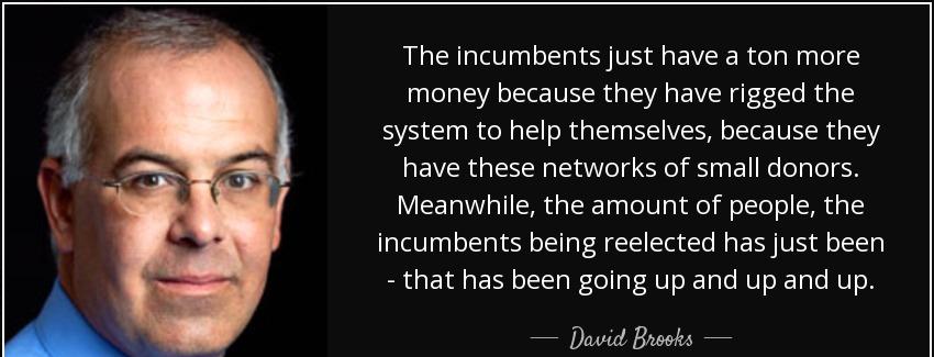 quote the incumbents just have a ton more money because they have rigged the system to help david brooks Quotes