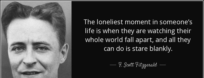 quote the loneliest moment in someone s life is when they are watching their whole world fall f scott fitzgerald Quotes
