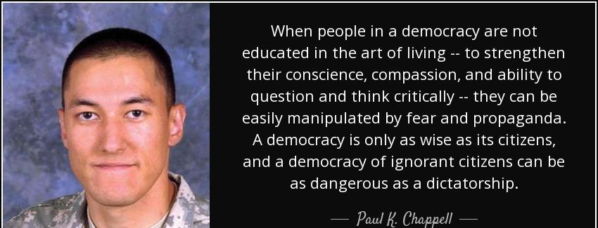 quote when people in a democracy are not educated in the art of living to strengthen their paul k chappell Quotes