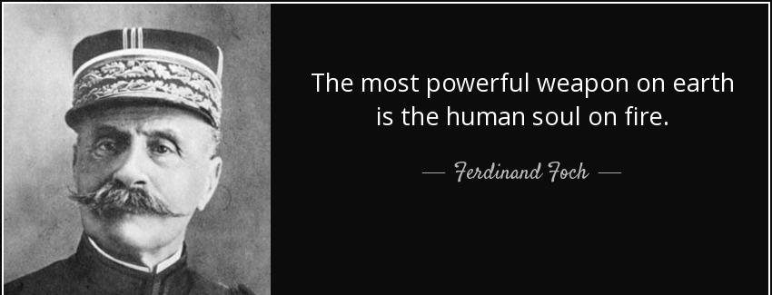 quote the most powerful weapon on earth is the human soul on fire ferdinand foch Quotes