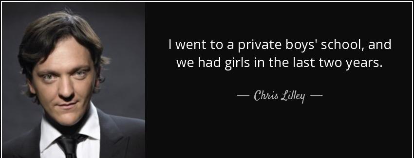 quote i went to a private boys school and we had girls in the last two years chris lilley Quotes
