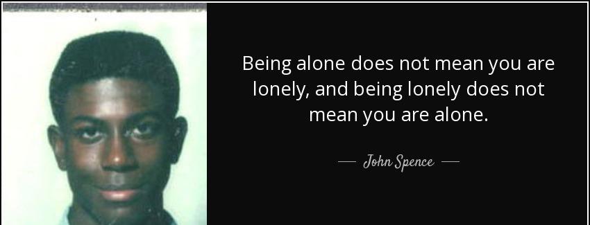 quote being alone does not mean you are lonely and being lonely does not mean you are alone john spence Quotes
