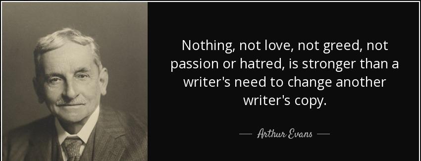 quote nothing not love not greed not passion or hatred is stronger than a writer s need to arthur evans Quotes