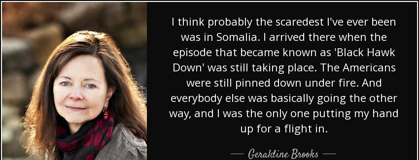 quote i think probably the scaredest i ve ever been was in somalia i arrived there when the geraldine brooks Quotes