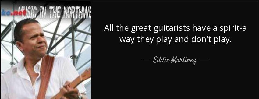 quote all the great guitarists have a spirit a way they play and don t play eddie martinez Quotes