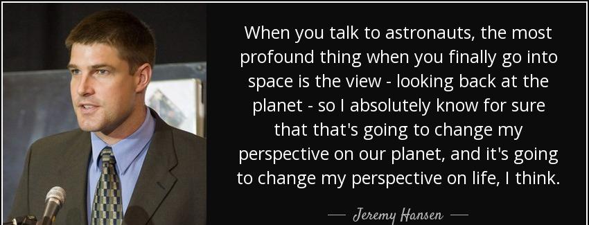 quote when you talk to astronauts the most profound thing when you finally go into space is jeremy hansen Quotes