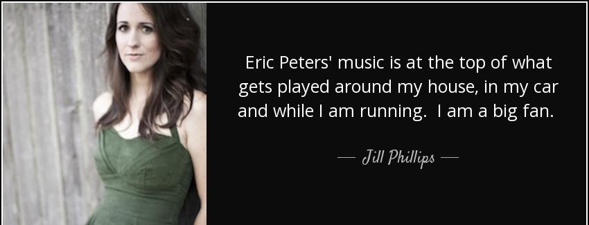 quote eric peters music is at the top of what gets played around my house in my car and while jill phillips Quotes