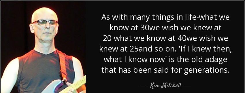 quote as with many things in life what we know at 30we wish we knew at 20 what we know at kim mitchell Quotes