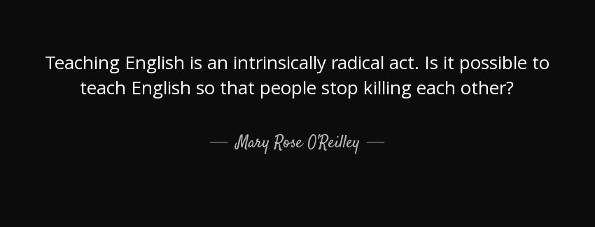 quote teaching english is an intrinsically radical act is it possible to teach english so mary rose o reilley Quotes